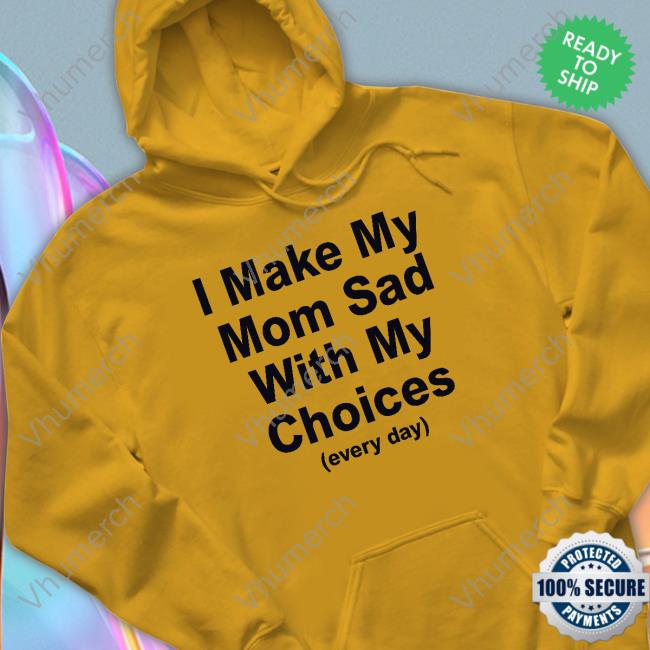 I Make My Mom Sad With My Choices Tee Danidraws666 I Make My Mom Sad With My Choices Hoodie
