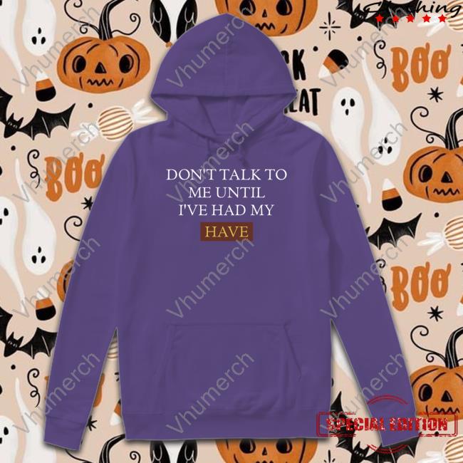 Don't Talk To Me Until I've Had My Have Tee Shirt