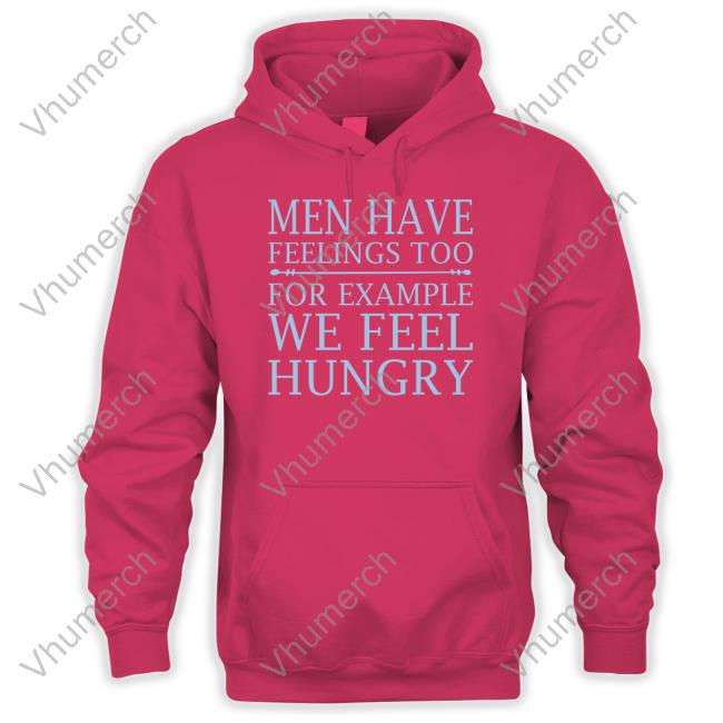 Men Have Feelings Too, For Example We Feel Hungry T-Shirt Clownworld Men Have Feelings Too, For Example We Feel Hungry T-Shirt