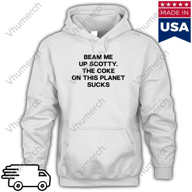 Shirts That Go Hard Beam Me Up Scotty The Coke On This Planet Sucks Hoodie