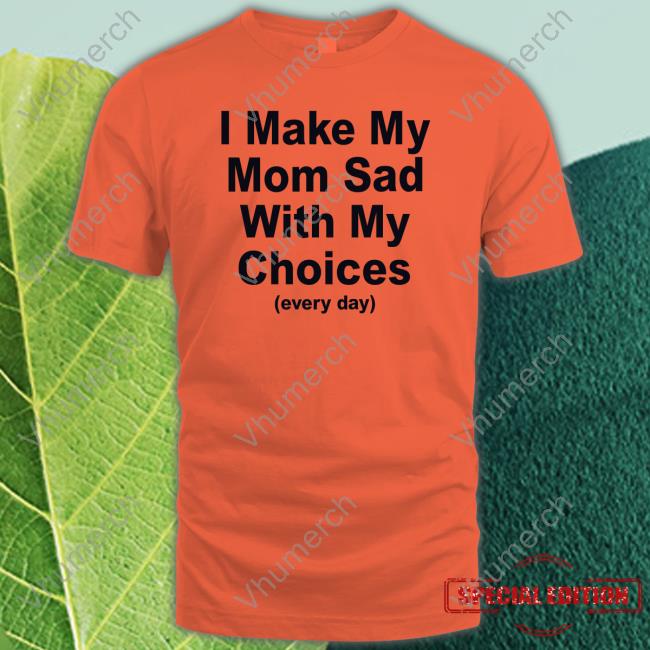 I Make My Mom Sad With My Choices Tee Danidraws666 I Make My Mom Sad With My Choices Hooded Sweatshirt