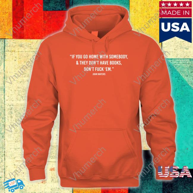 If You Go Home With Somebody And They Don't Have Books, Don't Fuck 'Em Tee Shirt