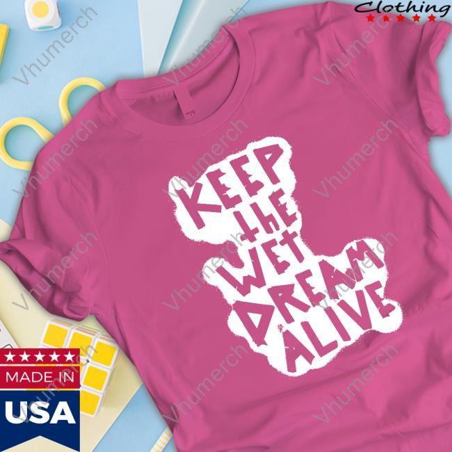 Official Keep The Wet Dream Alive Shirt