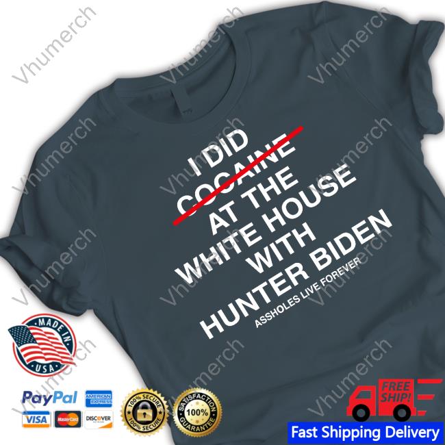 I Did Cocaine At The White House With Hunter Biden Assholes Live Forever Shirt