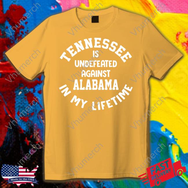 Volshop Tennessee Is Undefeated Against Alabama In My Lifetime Shirt Tennessee Is Undefeated Against Alabama In My Lifetime Hoodie Utvolshop