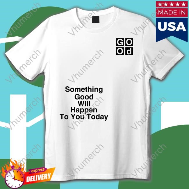 Something Good Will Happen To You Today I Am Something Good New Shirt