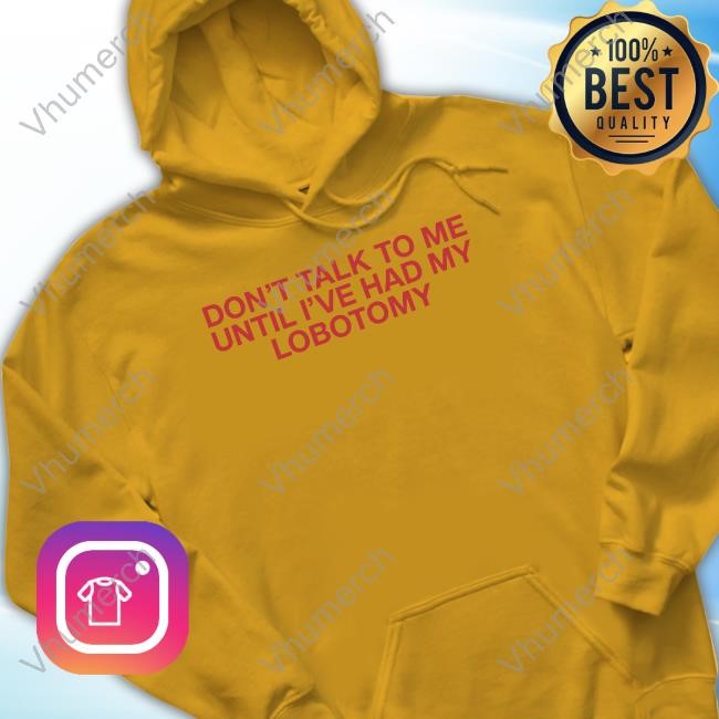 Don't Talk To Me Until I've Had My Lobotomy Sweatshirt Official Don't Talk To Me Until I've Had My Lobotomy Crewneck Sweatshirt