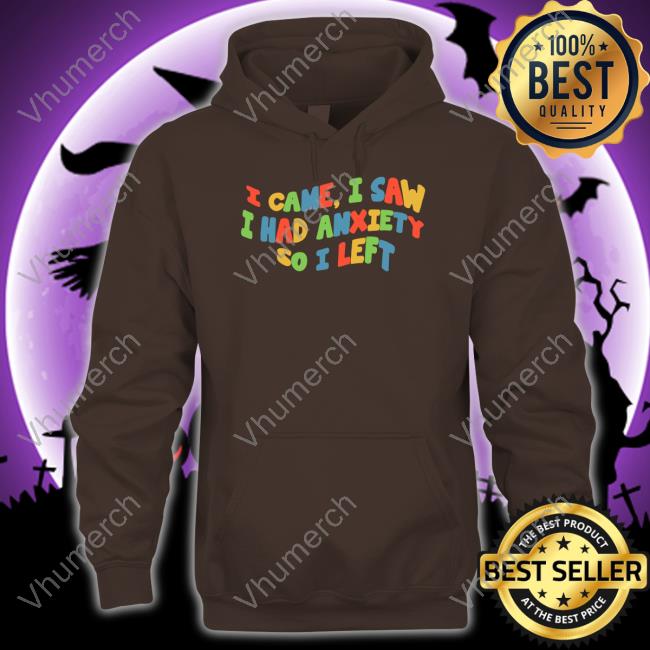 I Came I Saw I Had Anxiety So I Left Hoodie Eric Alper I Came I Saw I Had Anxiety So I Left Tee