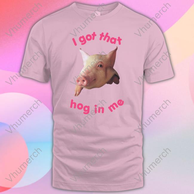 I Got That Hog In Me T Shirt