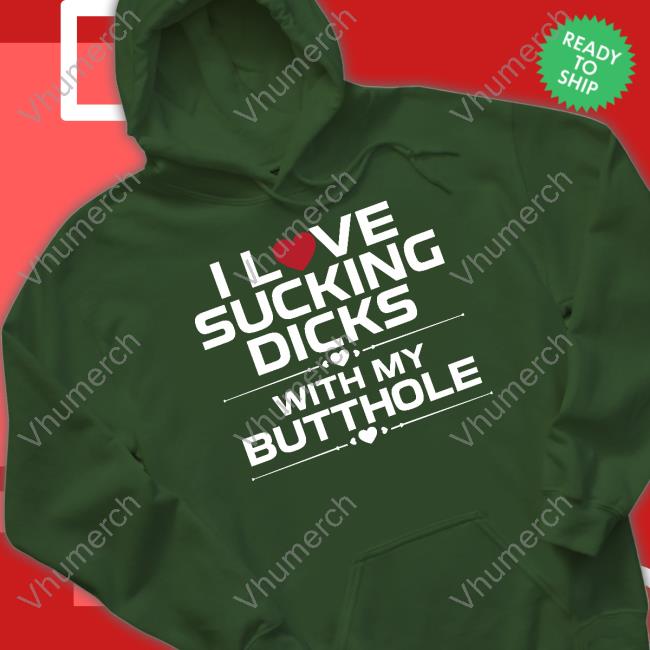 I Love Sucking Dicks With My Butthole T Shirt