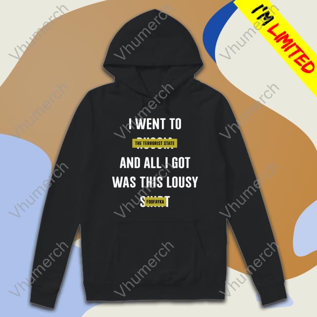 I Went To The Terrorist State And All I Got Was This Lousy Foofayka Tee Shirt