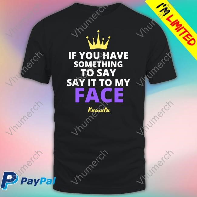Alex Cole If You Have Something To Say It To My Face Kamala Harris T-Shirt, Hoodie, Tank Top, Sweater And Long Sleeve T-Shirt