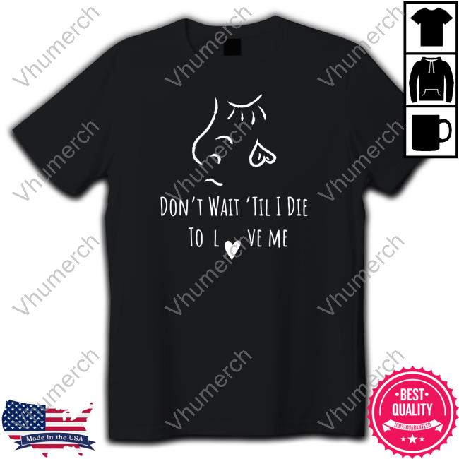 Moonsoulchild Merch Don’T Wait Til’ I Die To Love Me Tee Shirt
