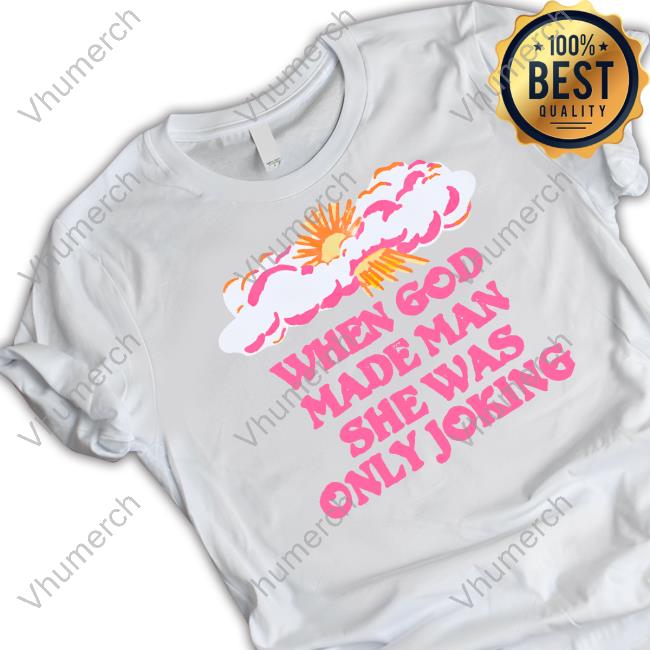 Kyle Gordon When God Made Man She Was Only Joking T Shirt Dj Crazy Times When God Made Man She Was Only Joking Sweatshirt
