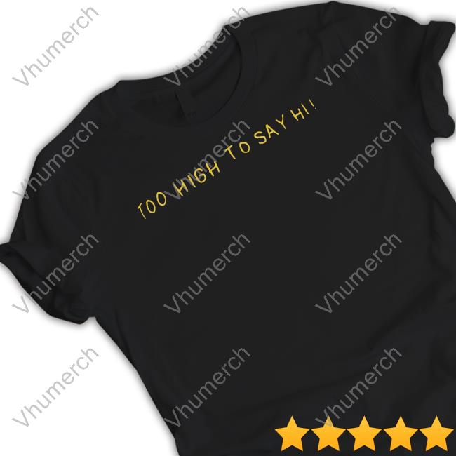 Too High To Say Hi Tee Shirt