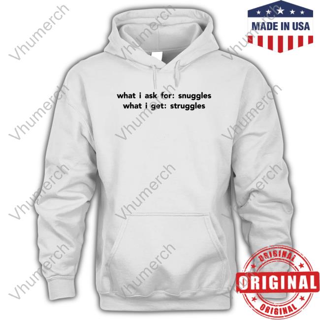 What I Ask For Snuggles What I Get Struggles Hoodie Sweatshirt