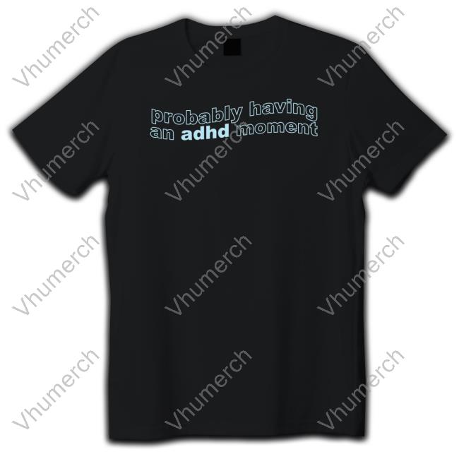 Ottobykris Store Probably Having An Adhd Moment Shirt