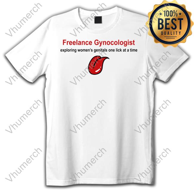 Freelance Gynocologist Exploring Women's Genitals One Lick At A Time Shirt