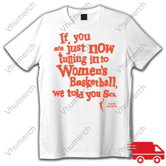 Playa Society If You Just Now Tuning Into Women's Basketball We Told You So Orange Shirt Hoodie Sweatshirt