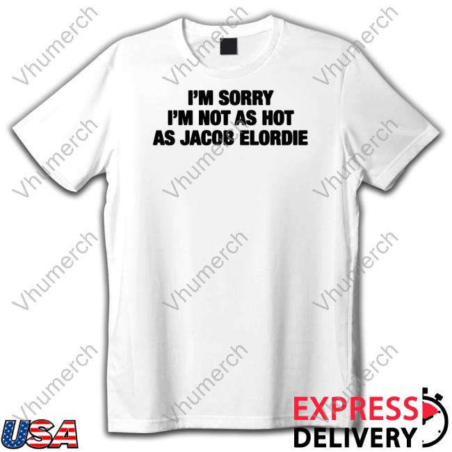 I'm Sorry I'm Not As Hot As Jacob Elordie T Shirt