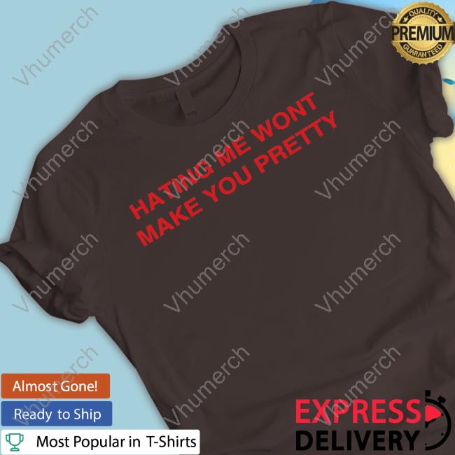 Shirts That Go Hard Hating Me Wont Make You Pretty Shirts