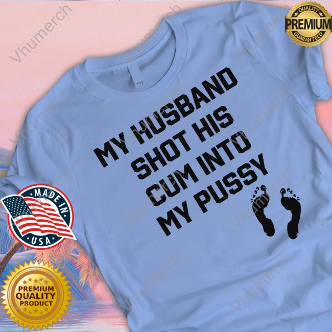 Thegoodshirts My Husband Shot His Cum Into My Pussy Sweatshirt