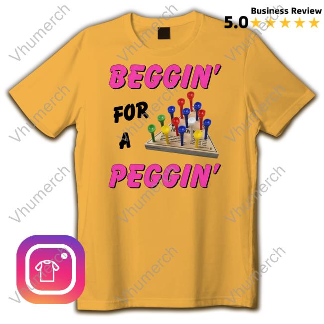 Shirts That Go Hard Beggin' For A Peggin' Tee Shirt
