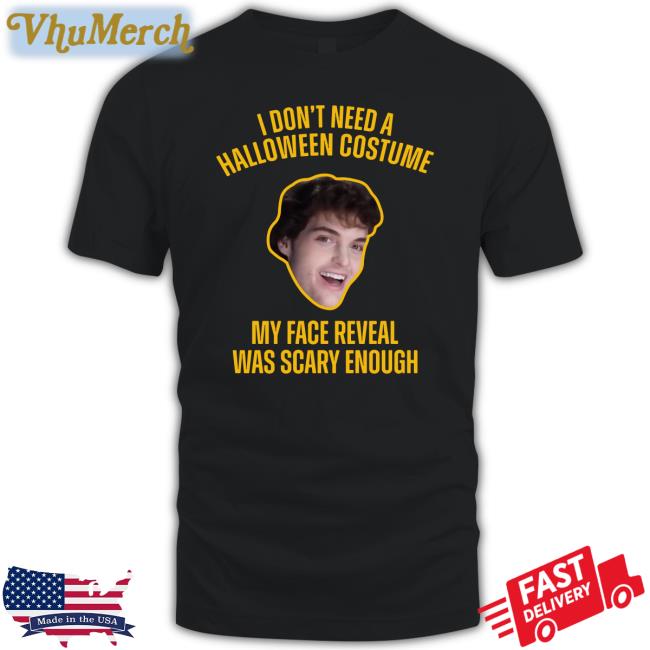 I Don't Need A Halloween Costume My Face Reveal Was Scary Enough Tee