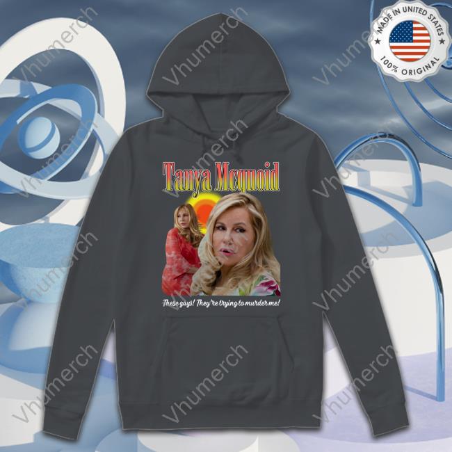 Good Shirts Merch Tanya Mcquoid These Gays They're Trying To Murder Me New Shirt Thegoodshirts
