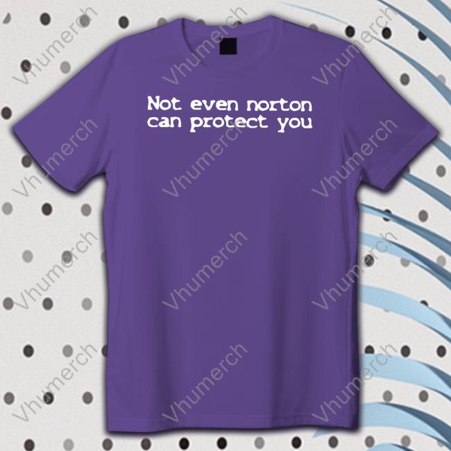 Shirts That Go Hard Not Even Norton Can Protect You Tee Shirt Not Even Norton Can Protect You Shirt