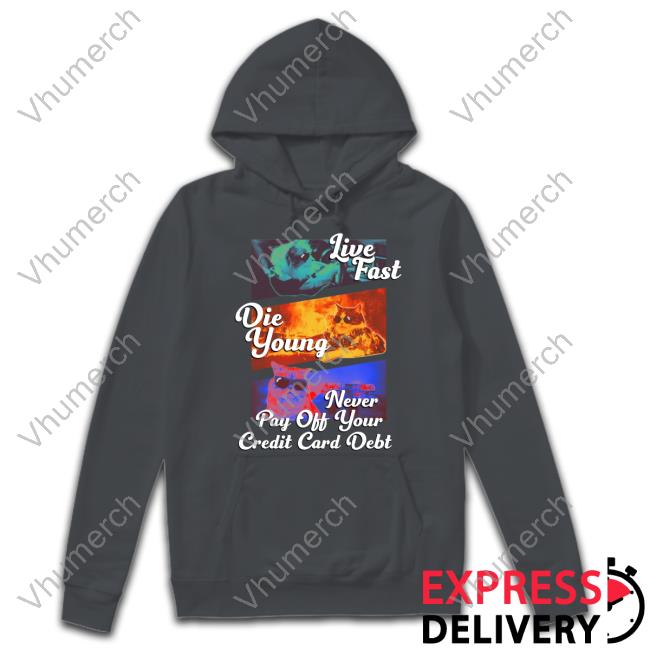 Got Funny Merch Live Fast Die Young Never Pay Off Your Credit Card Debt Sweater Live Fast Die Young Never Pay Off Your Credit Card Debt Shirts Got Funny Merch