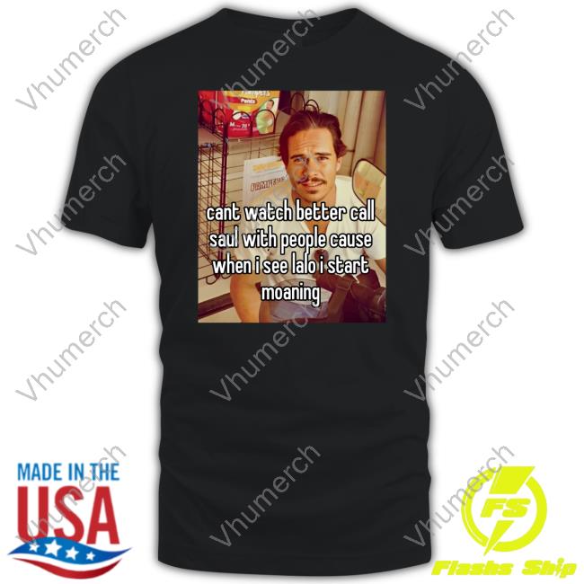 Cant Watch Better Call Saul With People Cause When I See Lalo I Start Moaning T-Shirt Tony Dalton