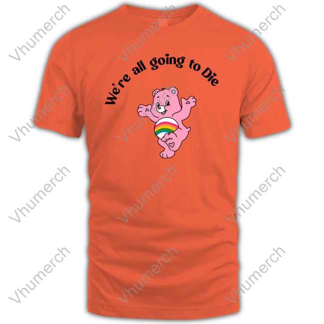 Shirts That Go Hard We're All Going To Die Shirts