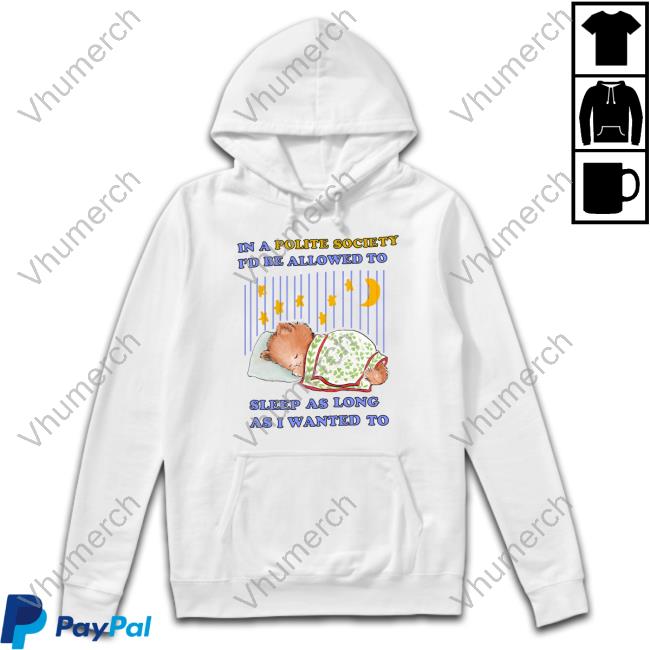 Official In A Polite Society I'd Be Allowed To Sleep As Long As I Wanted To T Shirt
