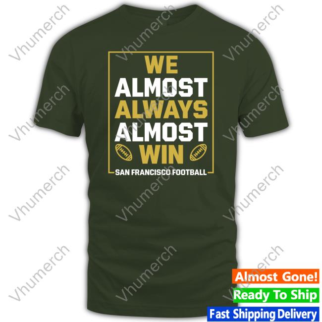 We Always Always Almost Win San Francisco Football Shirt 49ers