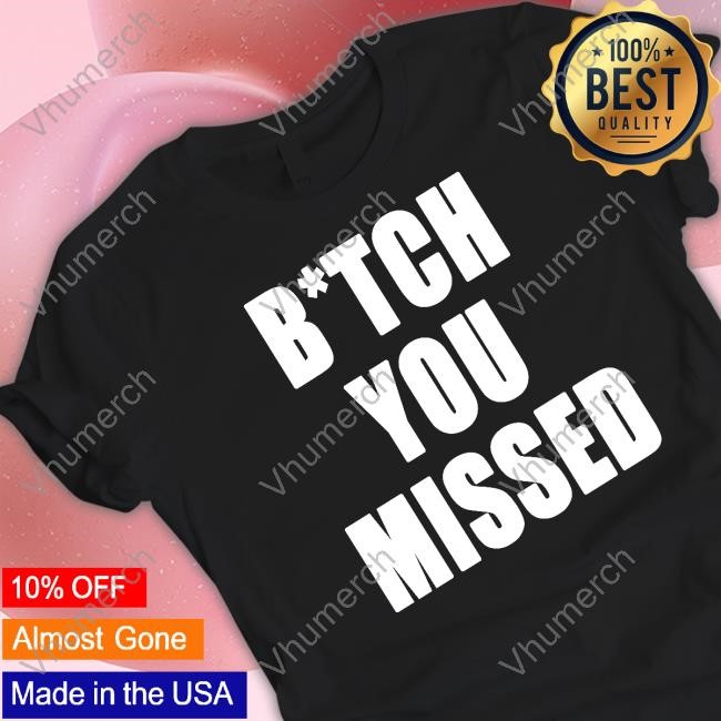 Bitch You Missed Tee Shirt