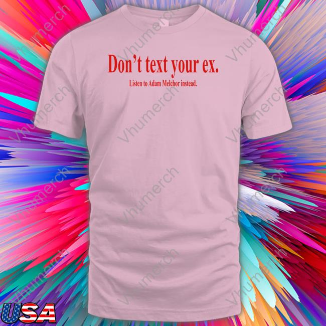 Adam Melchor Don't Text Your Ex Listen To Adam Melchor Instead New Shirt