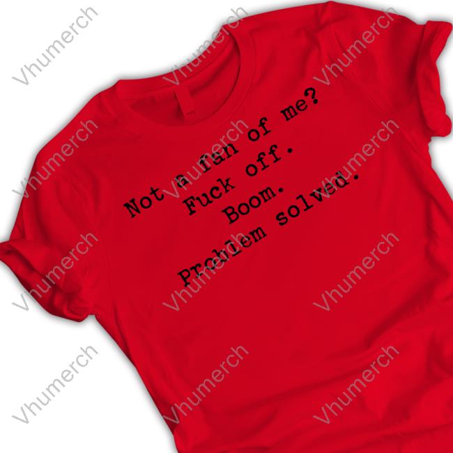 Not A Fan Of Me Fuck Off Boom Problem Solved Shirts