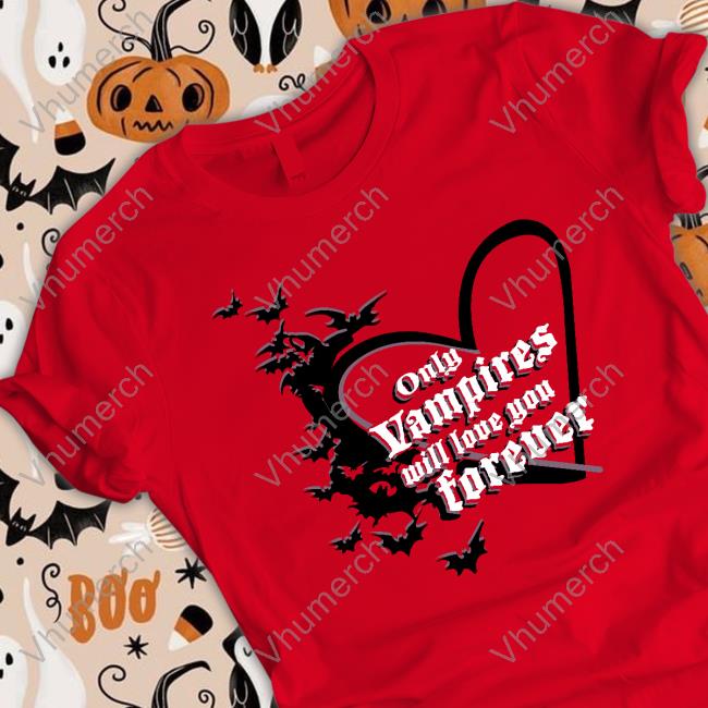Joe Only Vampires Will Love You Forever Tee Shirt Only Vampires Will Love You Forever Long Sleeve Tee Shirt