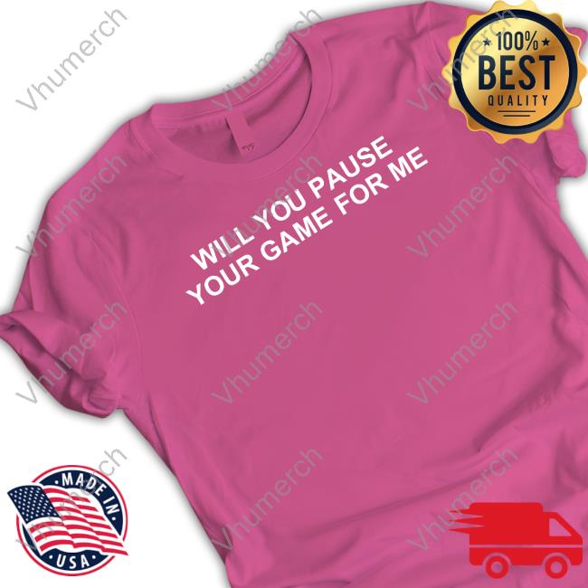 Will You Pause Your Game For Me T-Shirt