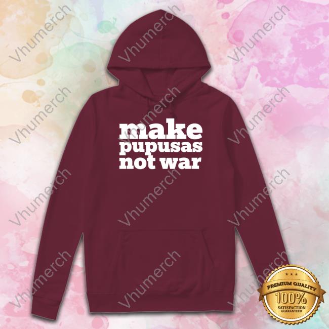 Make Pupusas Not War Sweatshirt Stacy Herbert Make Pupusas Not War Hoodie