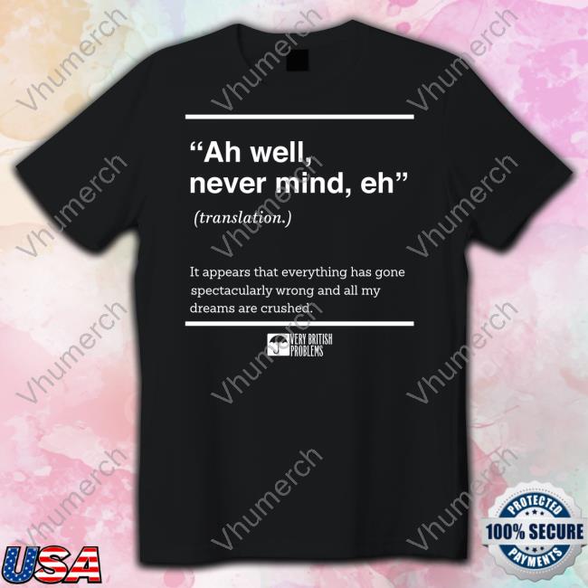 Soverybritish Ah Well Never Mind Eh T Shirt