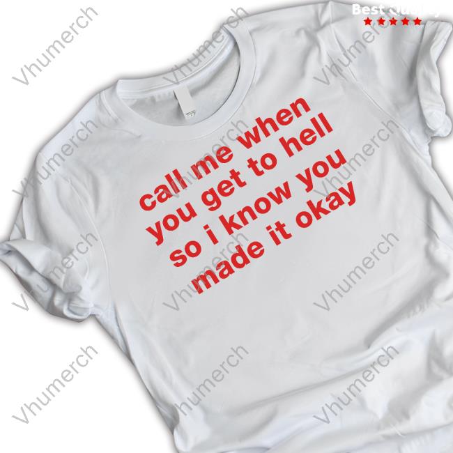 Shirts That Go Hard Call Me When You Get To Hell So I Know You Made It Okay Tee Shirt Shirtsthtgohard