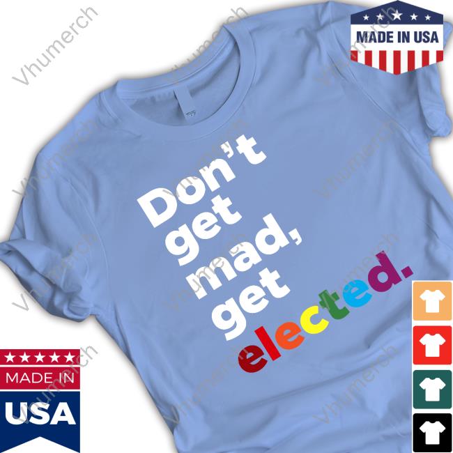 Don't Get Mad Get Elected Tees