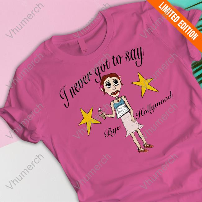 Byehollywood Store I Never Got To Say Bye Hollywood Shirts