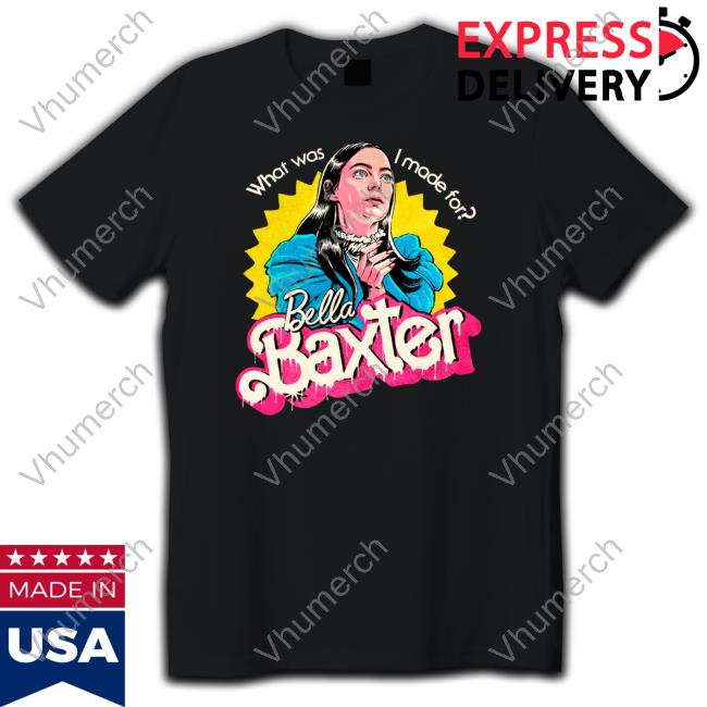 What Was I Made For Bella Baxter Tee