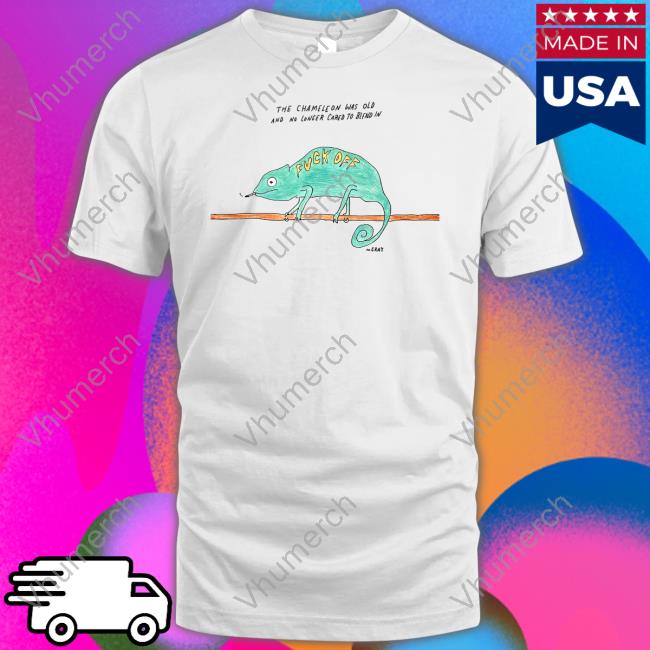 Matt Gray The Chameleon Was Old And No Longer Cared To Blend In Fuck Off Tee Shirt The Chameleon Was Old And No Longer Cared To Blend In Fuck Off T Shirt