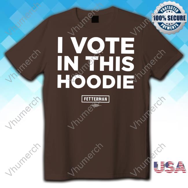 John Fetterman I Vote In This Hoodie Shirts