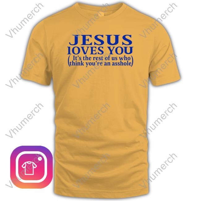 Jesus Loves You It's The Rest Of Us Who Think You're An Asshole Hoodie Jesus Loves You It's The Rest Of Us Who Think You're An Asshole Shirt Shirts That Go Hard