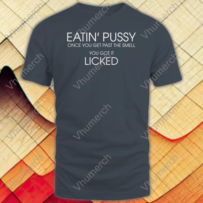 Poorly Translated Shirts Eatin Pussy Once Get Past The Smell You Got It Licked Official Shirt Translatedtees